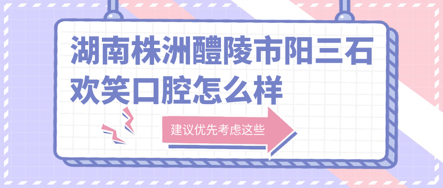 湖南株洲醴陵市阳三石欢笑口腔