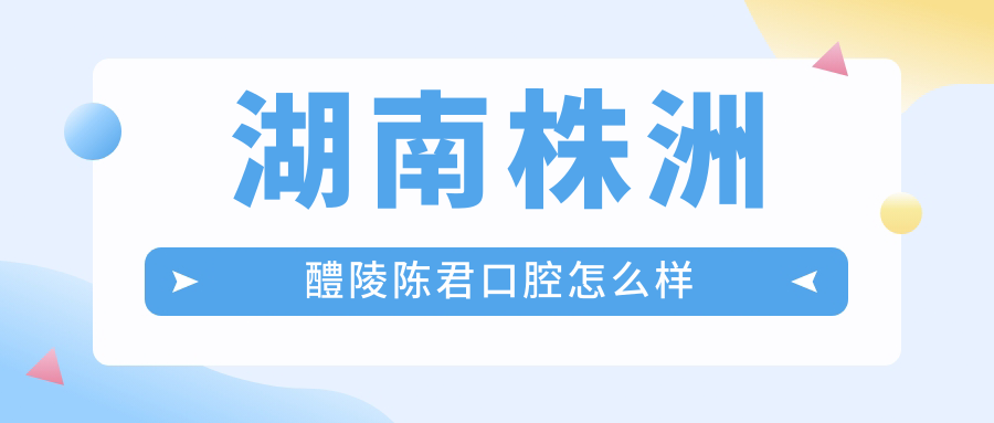 湖南株洲醴陵陈君口腔