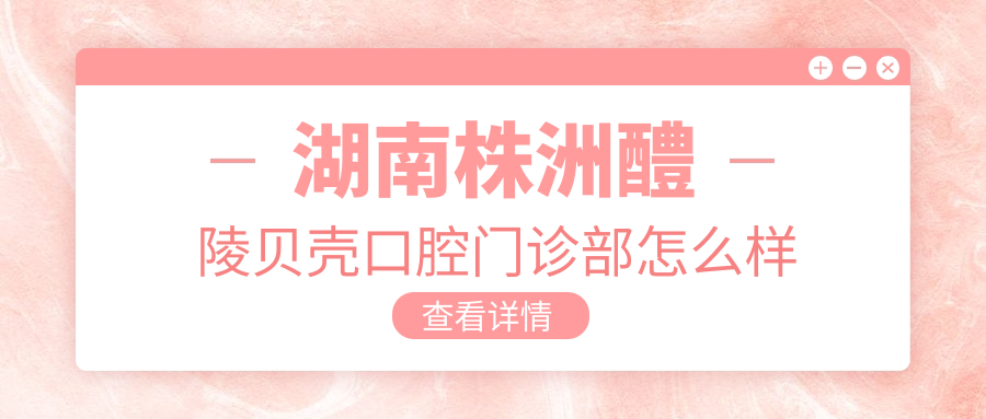 湖南株洲醴陵贝壳口腔门诊部
