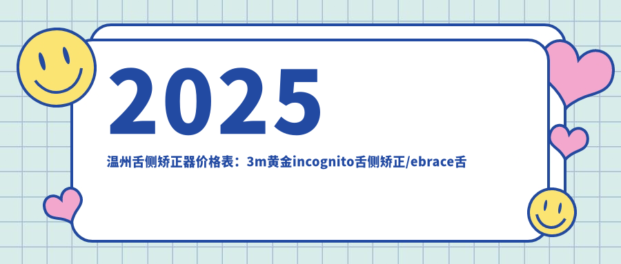 2025温州舌侧矫正器价格表：3m黄金incognito舌侧矫正/ebrace舌侧矫正/ebrace舌侧矫正等舌侧矫正器价格一览