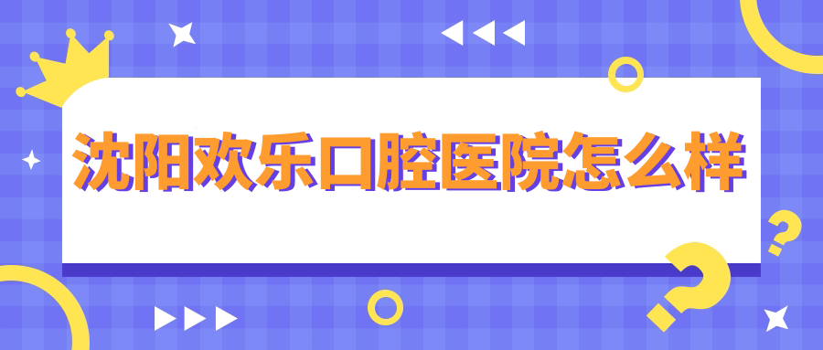 沈阳市沈河区十大口腔医院排行榜：权威推荐，口碑之选，欢乐仁爱、奥加、铭视康齿医疗沈和三家医院脱颖而出