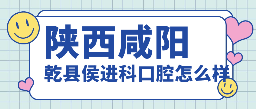 陕西咸阳乾县侯进科口腔