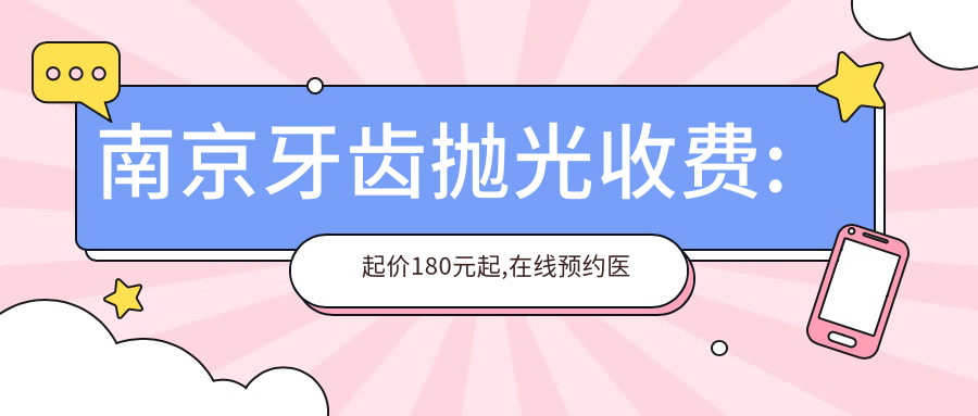 南京牙齿抛光收费:起价180元起,在线预约医生