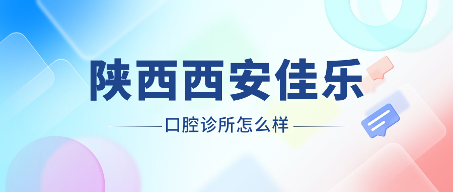 陕西西安佳乐口腔诊所