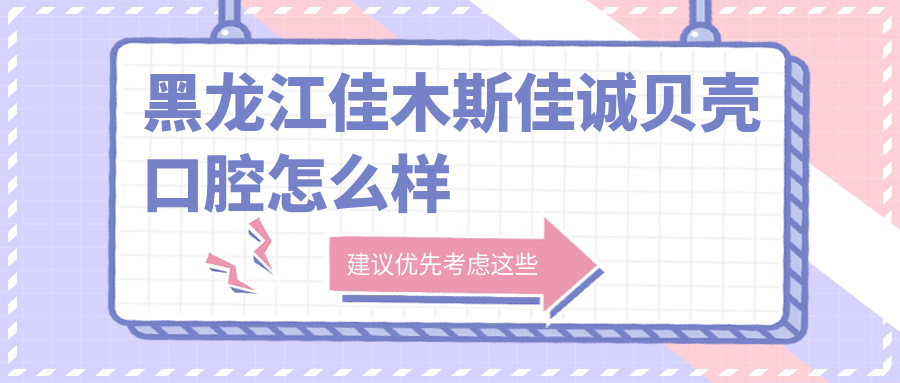 黑龙江佳木斯佳诚贝壳口腔