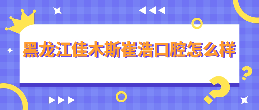 黑龙江佳木斯崔浩口腔