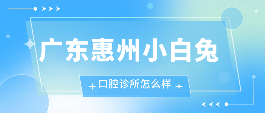 广东惠州小白兔口腔诊所