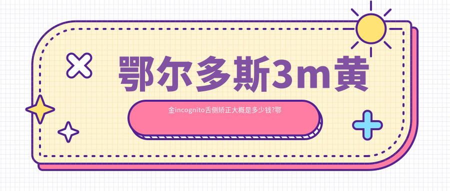 鄂尔多斯3m黄金incognito舌侧矫正大概是多少钱?鄂尔多斯3m黄金incognito舌侧矫正/3m黄金incognito舌侧矫正/ebrace舌侧矫正收费实惠