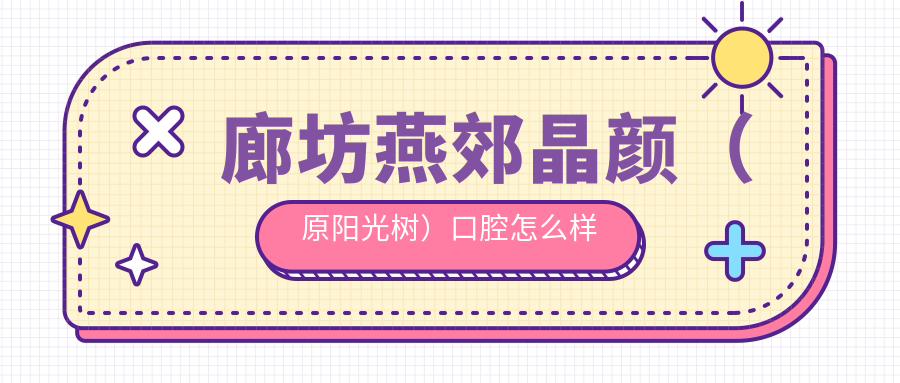 廊坊燕郊晶颜（原阳光树）口腔