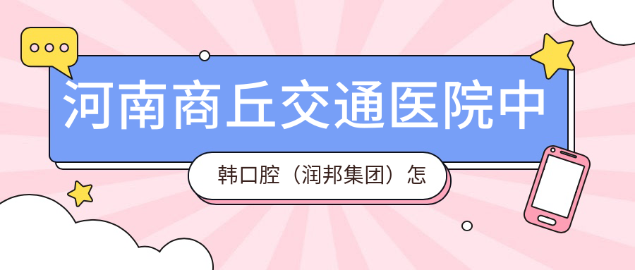 河南商丘交通医院中韩口腔（润邦集团）
