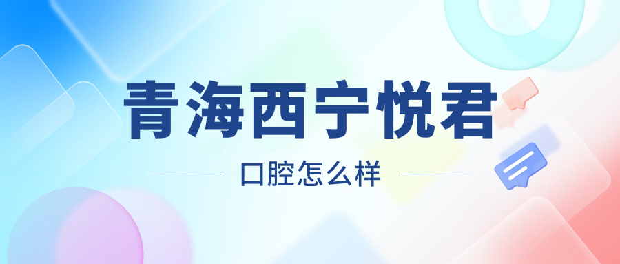 青海西宁悦君口腔