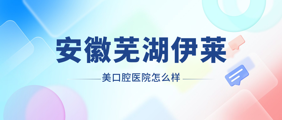 安徽芜湖伊莱美口腔医院
