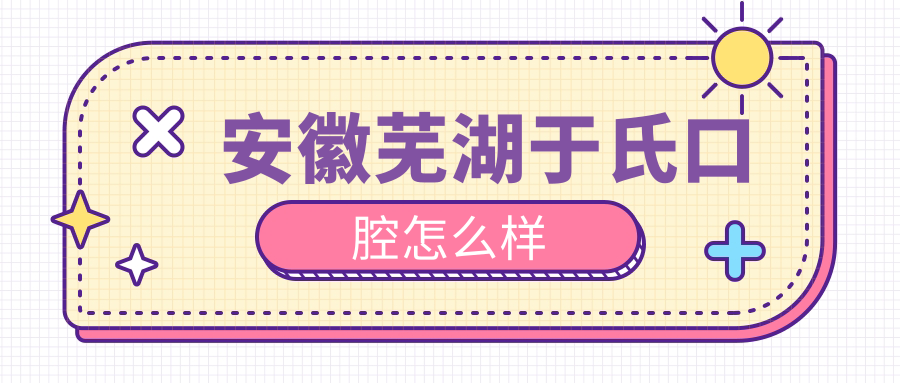 安徽芜湖于氏口腔