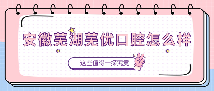 安徽芜湖芜优口腔