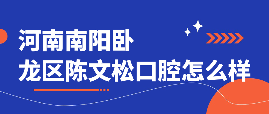 南阳市卧龙区牙齿矫正医院哪家强？陈文松、植得、牙博仕三家医院口碑推荐