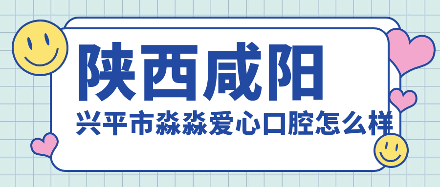陕西咸阳兴平市淼淼爱心口腔