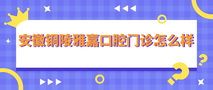 安徽铜陵雅嘉口腔门诊
