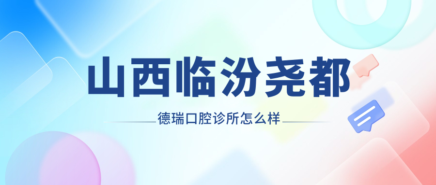 临汾市尧都区口腔医院哪家强？德瑞、合美、红伶三家医院口碑推荐
