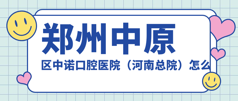 郑州中原区中诺口腔医院（河南总院）