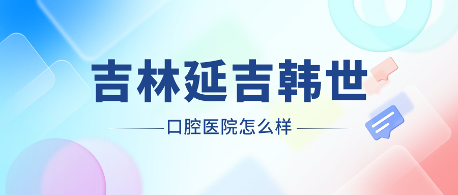 吉林延吉韩世口腔医院