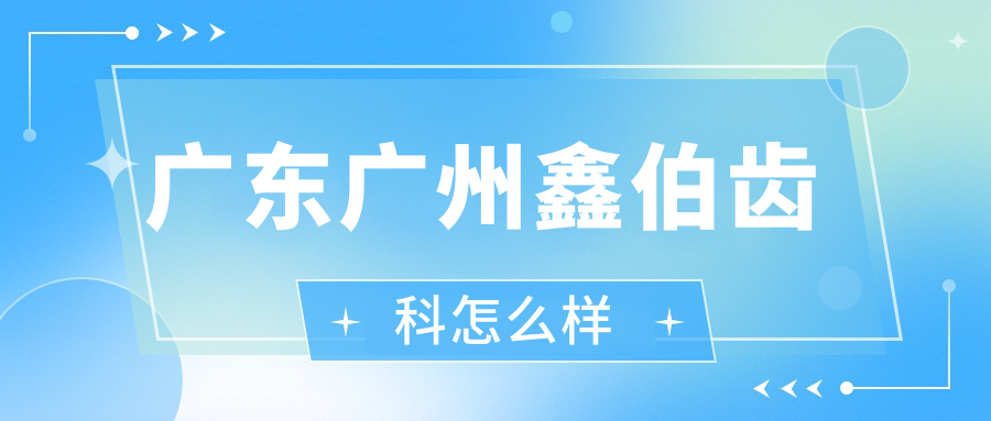 广州市越秀区口腔医院哪家强？权威推荐鑫伯齿科、海斯齿科、德利康齿科三家口碑医院！