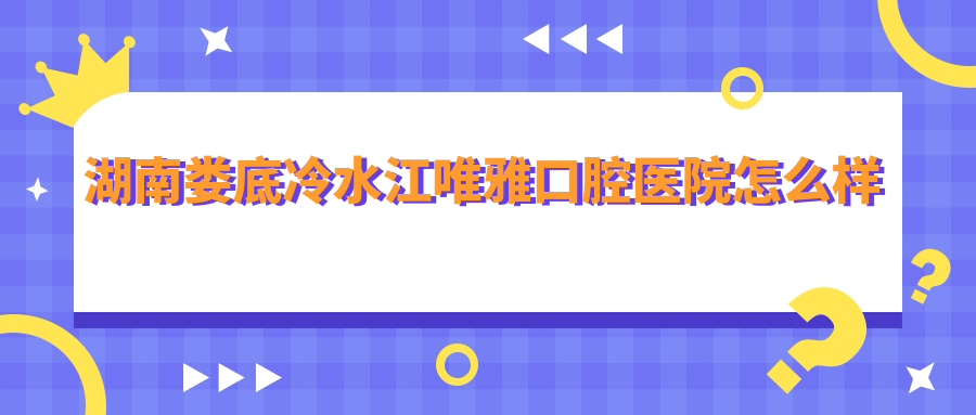 湖南娄底冷水江唯雅口腔医院