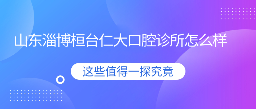 山东淄博桓台仁大口腔诊所