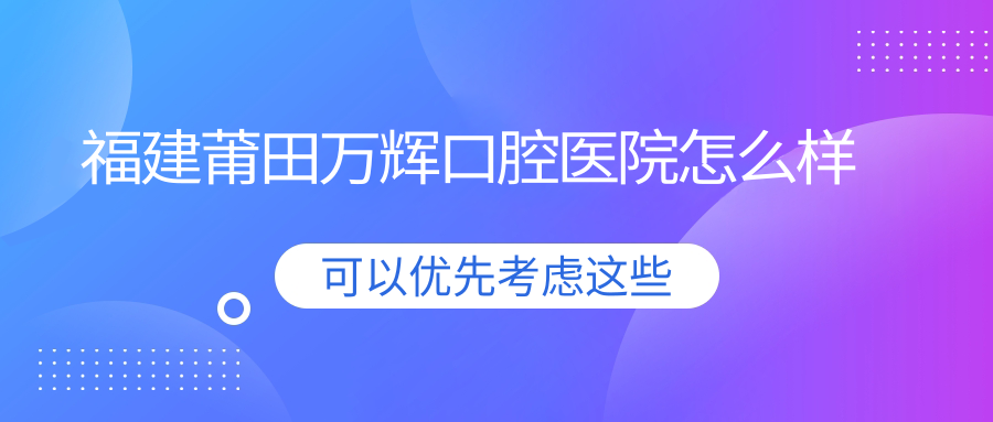 福建莆田万辉口腔医院