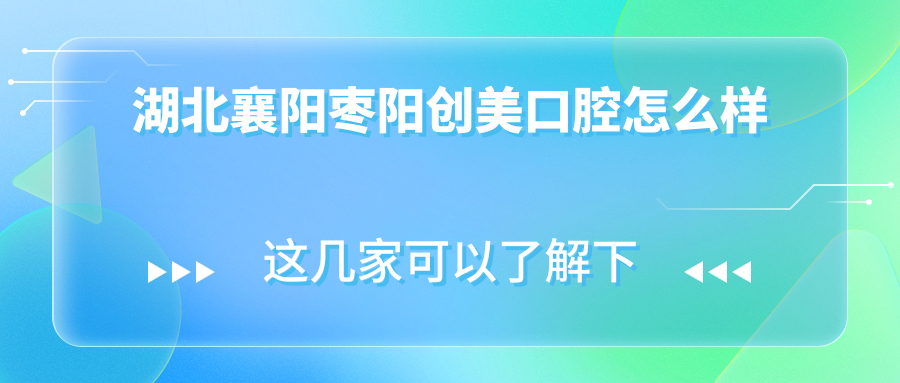 湖北襄阳枣阳创美口腔