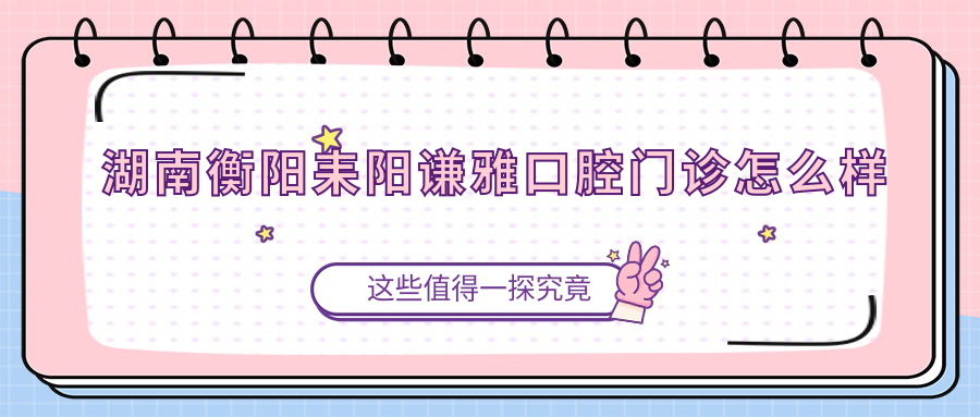 湖南衡阳耒阳谦雅口腔门诊