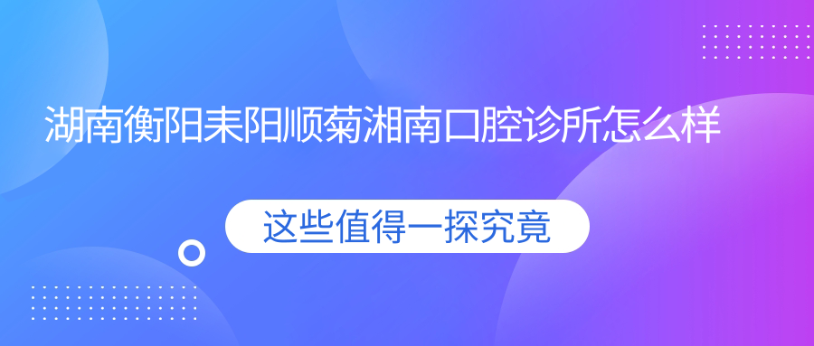 湖南衡阳耒阳顺菊湘南口腔诊所