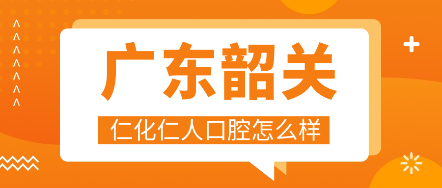 韶关市仁化县口腔医院哪家强？仁人、爱牙、健民等医院口碑大比拼，权威推荐前十口腔医院