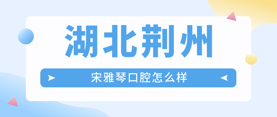 湖北荆州宋雅琴口腔
