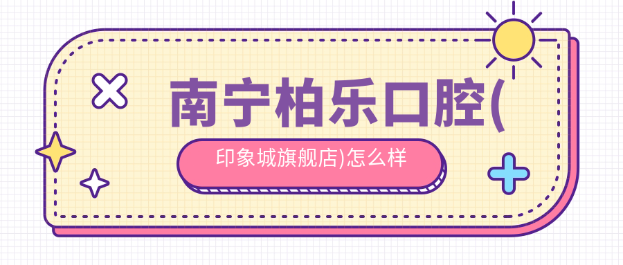 南宁柏乐口腔(印象城旗舰店)