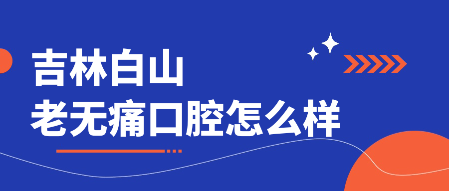 白山市浑江区口腔医院哪家强？权威推荐老无痛、白山白钰、宜宾三大口碑医院，市民信赖之选！
