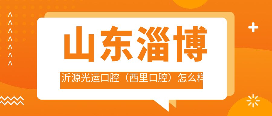 山东淄博沂源光运口腔（西里口腔）