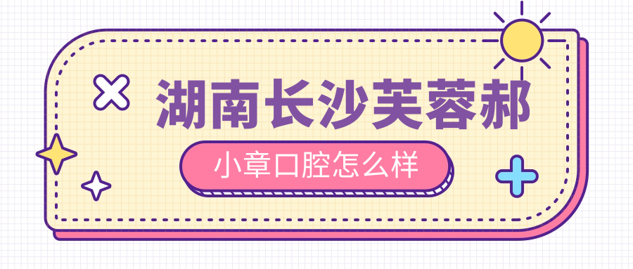 长沙市芙蓉区口腔医院哪家强？权威推荐郝小章、汇创牙圣、冯爱华三家口碑医院，看牙必选！