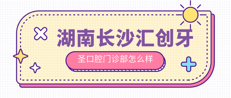 湖南长沙汇创牙圣口腔门诊部