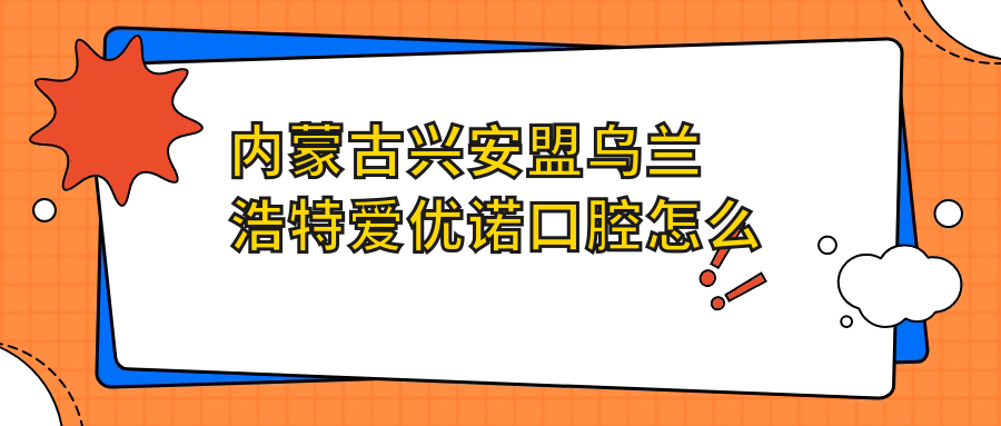 内蒙古兴安盟乌兰浩特爱优诺口腔
