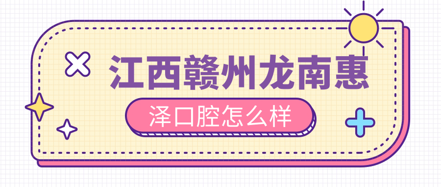 江西赣州龙南惠泽口腔