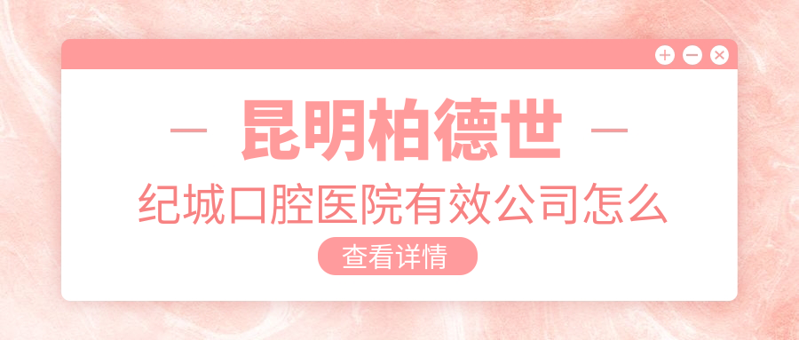 昆明柏德世纪城口腔医院有效公司