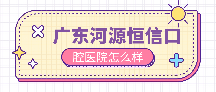 广东河源恒信口腔医院