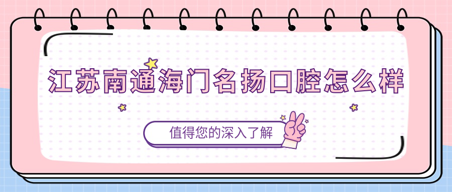 南通市海门市口腔医院哪家强？权威推荐彭红松、爱博、黄建口腔医院，口碑见证实力！