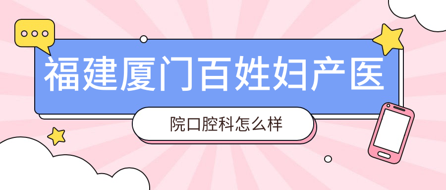 福建厦门百姓妇产医院口腔科