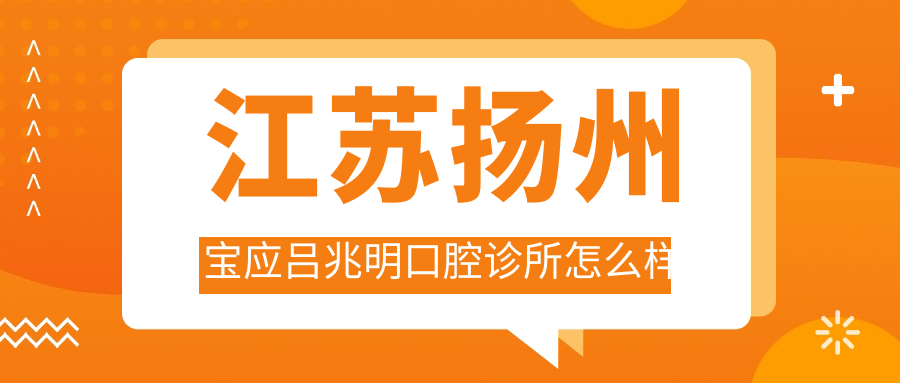 扬州市宝应县牙齿矫正医院哪家强？权威推荐吕兆明、牙管家、王巨龙三家口腔医院口碑爆棚