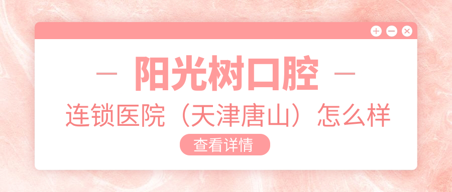 阳光树口腔连锁医院（天津唐山）