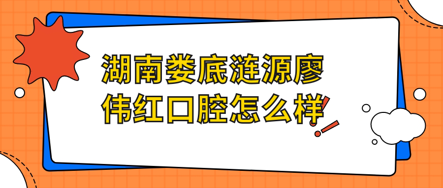湖南娄底涟源廖伟红口腔
