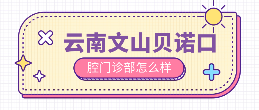 云南文山贝诺口腔门诊部