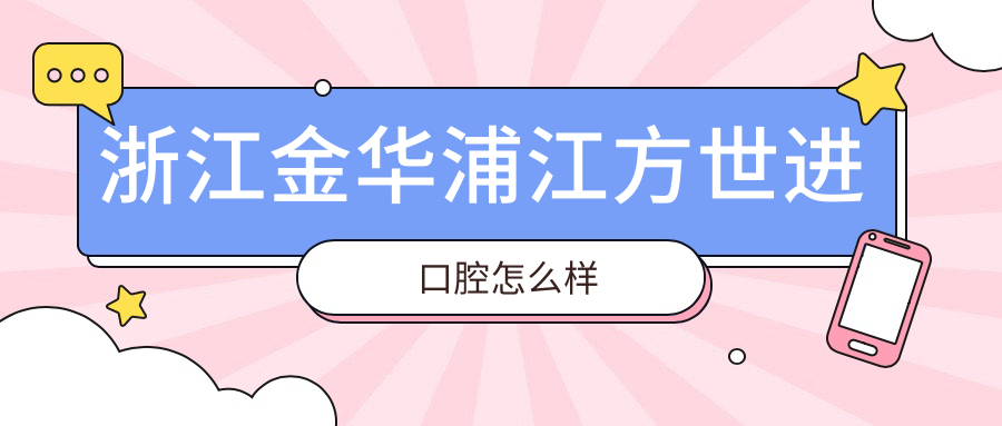 浙江金华浦江方世进口腔