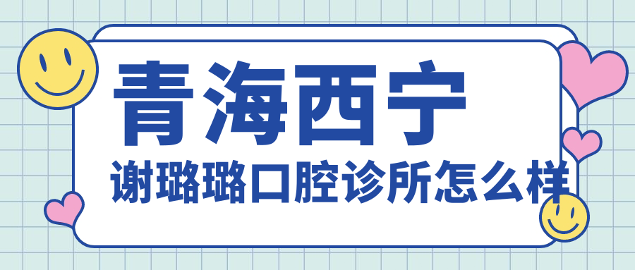 青海西宁谢璐璐口腔诊所